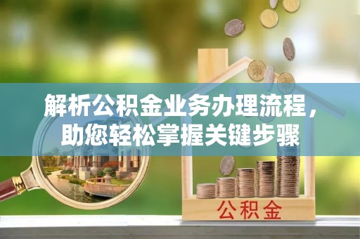 新抚解析公积金业务办理流程，助您轻松掌握关键步骤