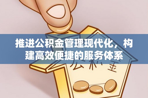 新抚推进公积金管理现代化，构建高效便捷的服务体系