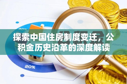 新抚探索中国住房制度变迁，公积金历史沿革的深度解读