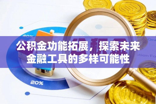新抚公积金功能拓展，探索未来金融工具的多样可能性