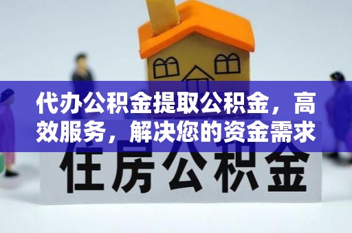 新抚代办公积金提取公积金，高效服务，解决您的资金需求