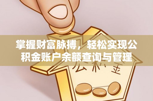 新抚掌握财富脉搏，轻松实现公积金账户余额查询与管理
