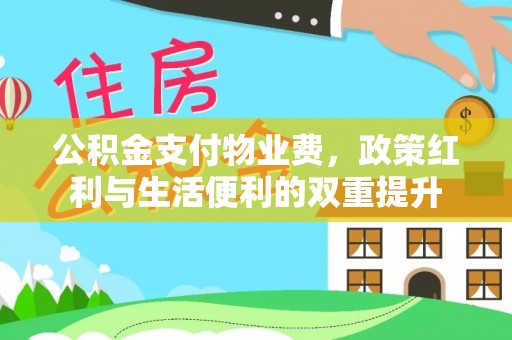 新抚公积金支付物业费，政策红利与生活便利的双重提升