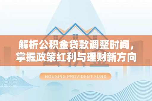 新抚解析公积金贷款调整时间，掌握政策红利与理财新方向