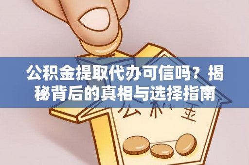 新抚公积金提取代办可信吗？揭秘背后的真相与选择指南