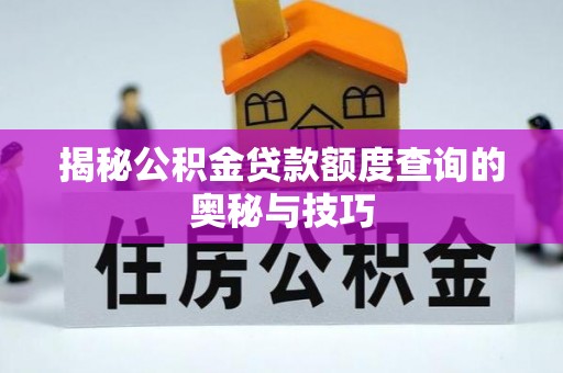 新抚揭秘公积金贷款额度查询的奥秘与技巧