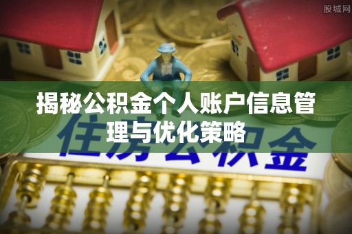 新抚揭秘公积金个人账户信息管理与优化策略