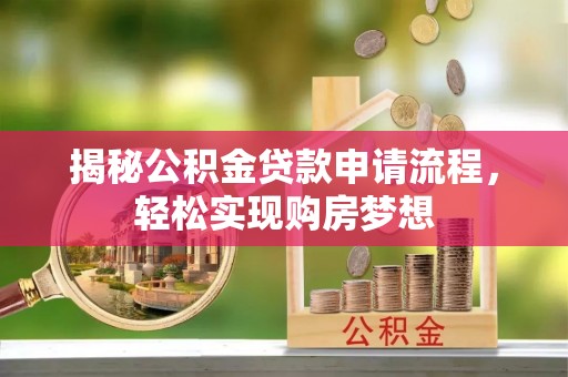 新抚揭秘公积金贷款申请流程，轻松实现购房梦想