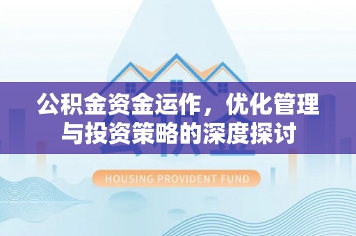 新抚公积金资金运作，优化管理与投资策略的深度探讨