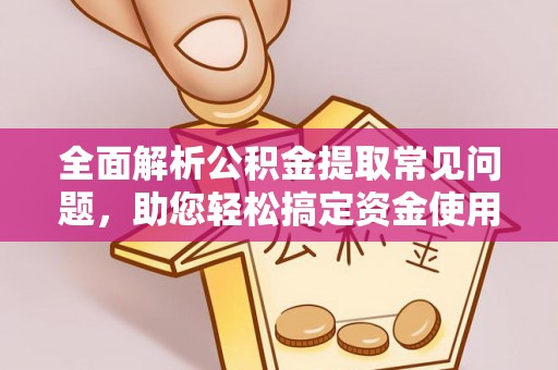 新抚全面解析公积金提取常见问题，助您轻松搞定资金使用