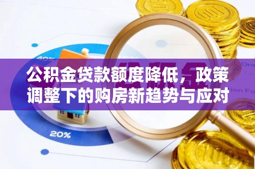 新抚公积金贷款额度降低，政策调整下的购房新趋势与应对策略