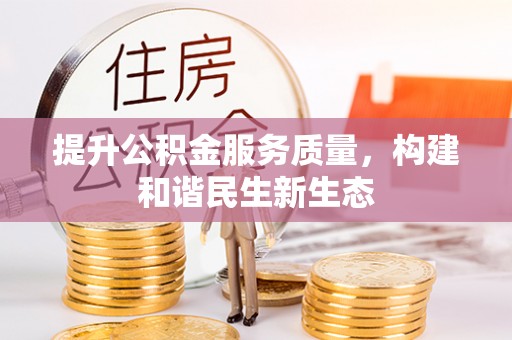 新抚提升公积金服务质量，构建和谐民生新生态