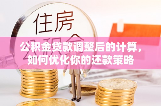 新抚公积金贷款调整后的计算，如何优化你的还款策略