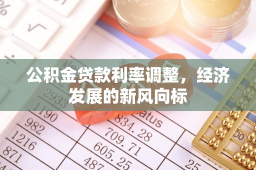 新抚公积金贷款利率调整，经济发展的新风向标