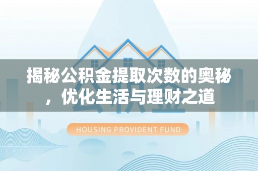 新抚揭秘公积金提取次数的奥秘，优化生活与理财之道