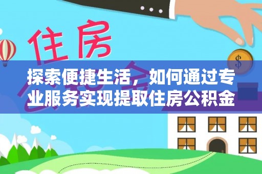 新抚探索便捷生活，如何通过专业服务实现提取住房公积金代办