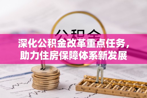 新抚深化公积金改革重点任务，助力住房保障体系新发展