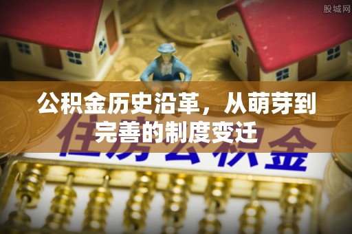 新抚公积金历史沿革，从萌芽到完善的制度变迁