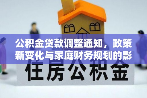 新抚公积金贷款调整通知，政策新变化与家庭财务规划的影响