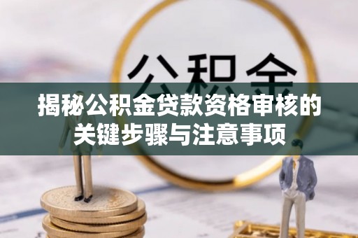 新抚揭秘公积金贷款资格审核的关键步骤与注意事项