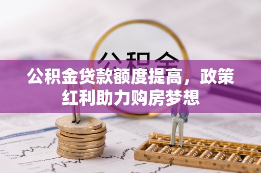 新抚公积金贷款额度提高，政策红利助力购房梦想