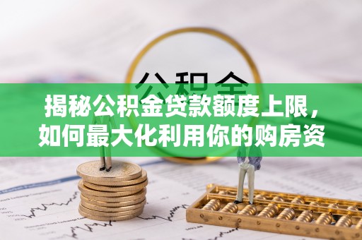 新抚揭秘公积金贷款额度上限，如何最大化利用你的购房资金？