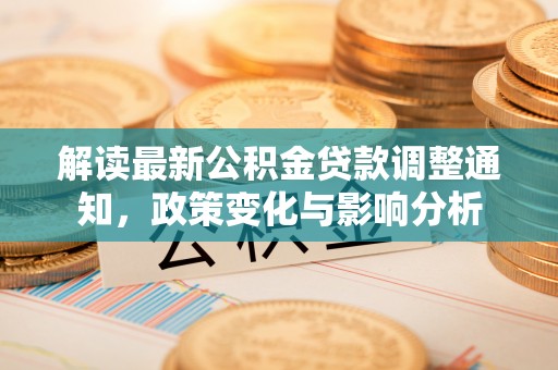 新抚解读最新公积金贷款调整通知，政策变化与影响分析