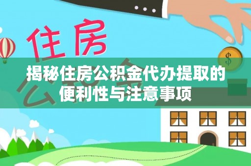 新抚揭秘住房公积金代办提取的便利性与注意事项