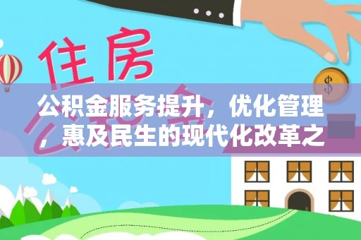 新抚公积金服务提升，优化管理，惠及民生的现代化改革之路