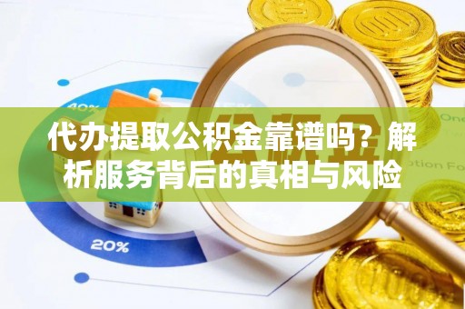 新抚代办提取公积金靠谱吗？解析服务背后的真相与风险