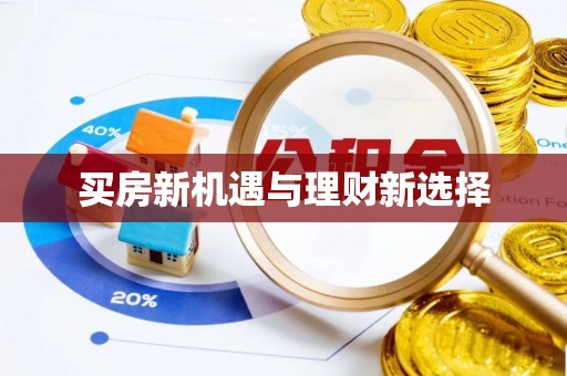 新抚买房新机遇与理财新选择