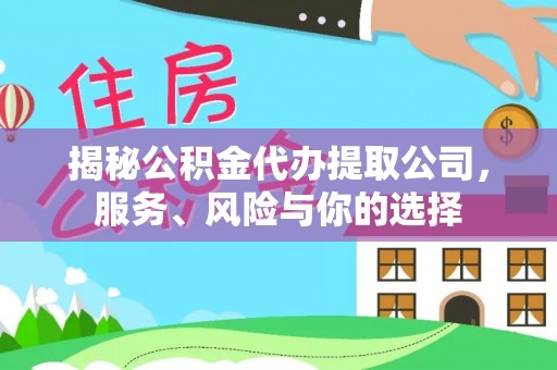 新抚揭秘公积金代办提取公司，服务、风险与你的选择