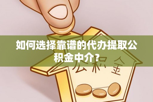 新抚如何选择靠谱的代办提取公积金中介？