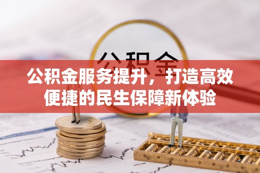 新抚公积金服务提升，打造高效便捷的民生保障新体验