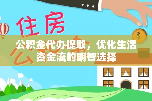 新抚公积金代办提取，优化生活资金流的明智选择