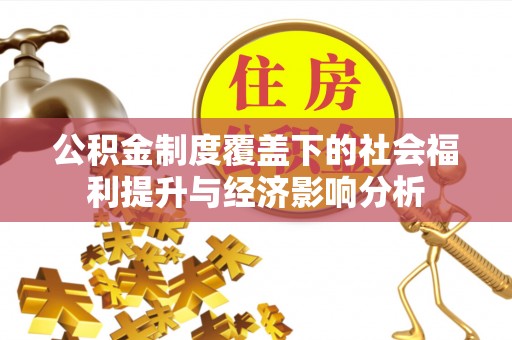 新抚公积金制度覆盖下的社会福利提升与经济影响分析