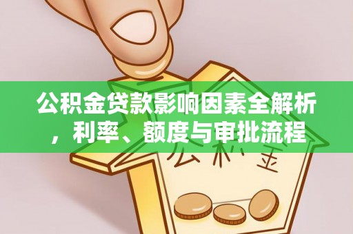 新抚公积金贷款影响因素全解析，利率、额度与审批流程