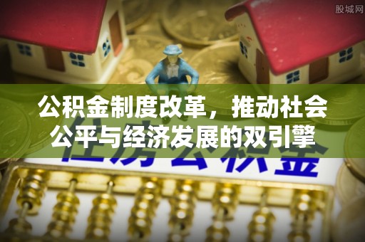 新抚公积金制度改革，推动社会公平与经济发展的双引擎