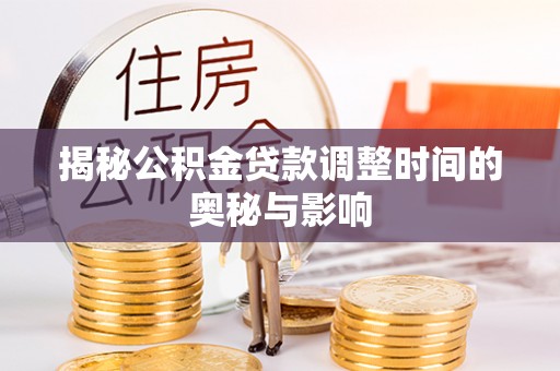 新抚揭秘公积金贷款调整时间的奥秘与影响