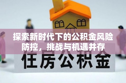 新抚探索新时代下的公积金风险防控，挑战与机遇并存