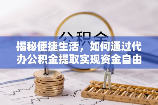 新抚揭秘便捷生活，如何通过代办公积金提取实现资金自由