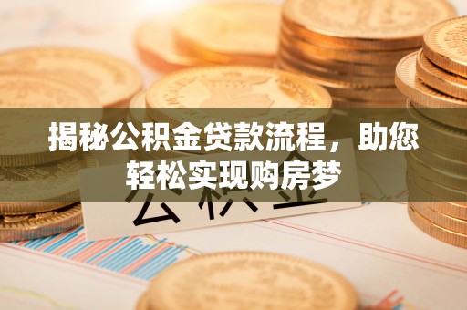 新抚揭秘公积金贷款流程，助您轻松实现购房梦