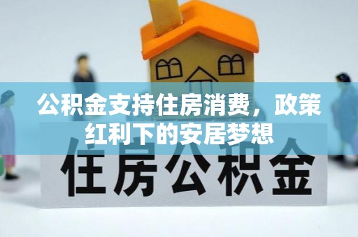 新抚公积金支持住房消费，政策红利下的安居梦想