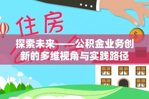 新抚探索未来——公积金业务创新的多维视角与实践路径