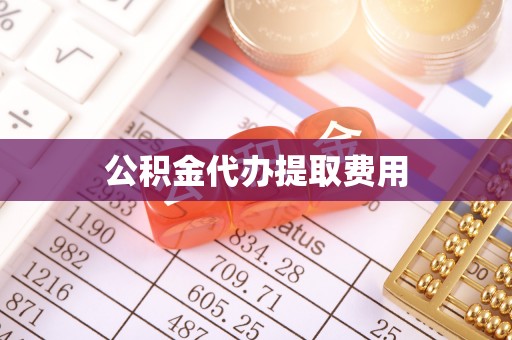 新抚公积金代办提取费用