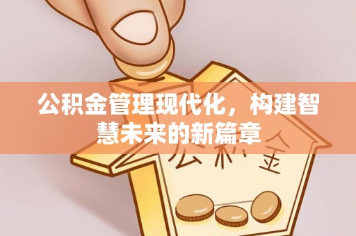新抚公积金管理现代化，构建智慧未来的新篇章