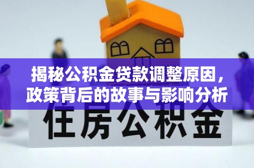 新抚揭秘公积金贷款调整原因，政策背后的故事与影响分析