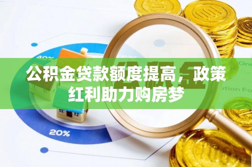 新抚公积金贷款额度提高，政策红利助力购房梦