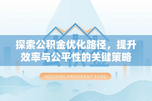 新抚探索公积金优化路径，提升效率与公平性的关键策略