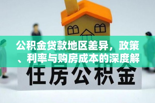 新抚公积金贷款地区差异，政策、利率与购房成本的深度解析